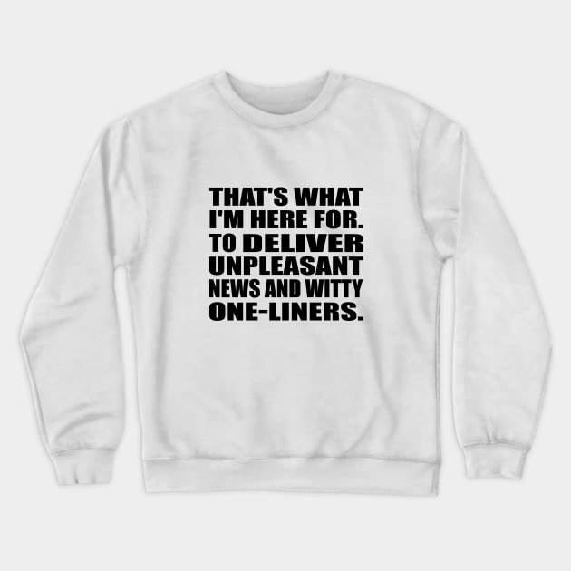 That's what I'm here for. To Deliver unpleasant news and witty one-liners Crewneck Sweatshirt by DinaShalash